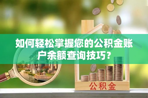 蔡甸如何轻松掌握您的公积金账户余额查询技巧？