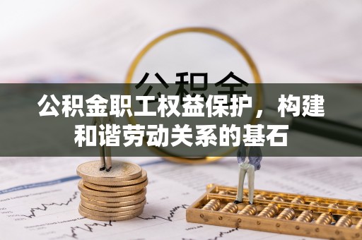 蔡甸公积金职工权益保护，构建和谐劳动关系的基石