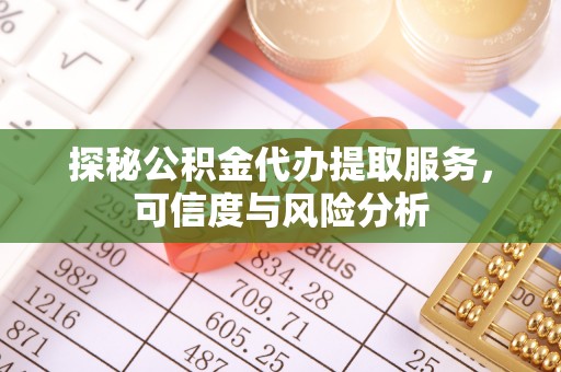 蔡甸探秘公积金代办提取服务，可信度与风险分析