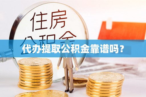 蔡甸代办提取公积金靠谱吗？