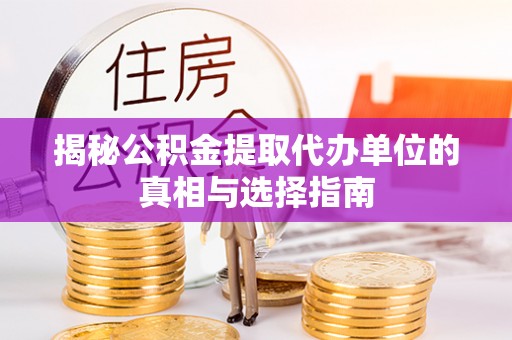 蔡甸揭秘公积金提取代办单位的真相与选择指南