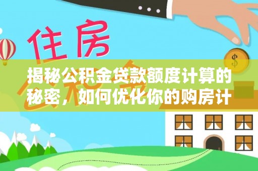 蔡甸揭秘公积金贷款额度计算的秘密，如何优化你的购房计划？
