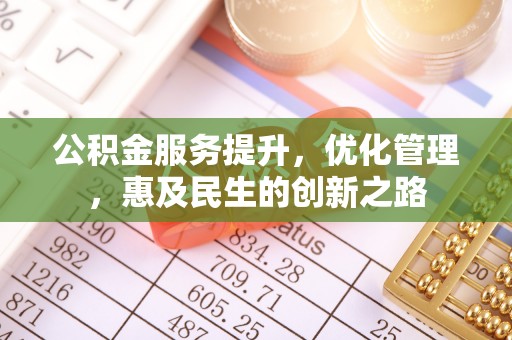 蔡甸公积金服务提升，优化管理，惠及民生的创新之路