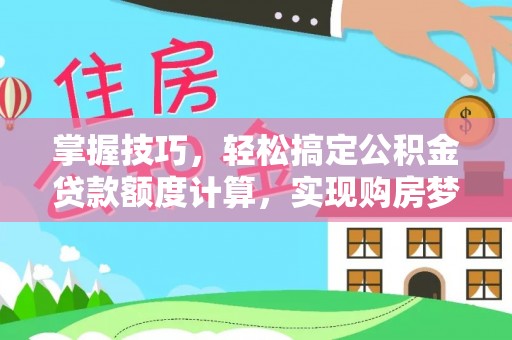 蔡甸掌握技巧，轻松搞定公积金贷款额度计算，实现购房梦想