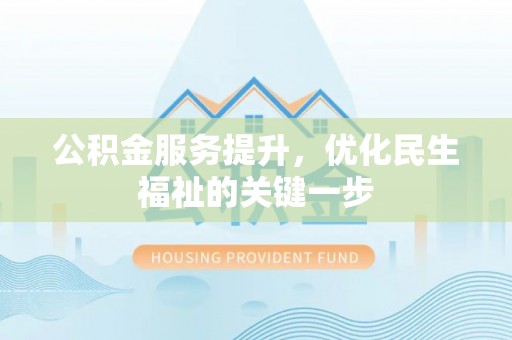 蔡甸公积金服务提升，优化民生福祉的关键一步
