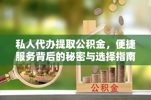 蔡甸私人代办提取公积金，便捷服务背后的秘密与选择指南
