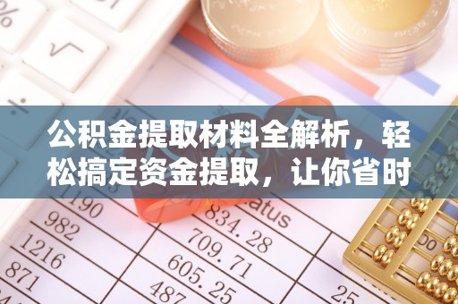 蔡甸公积金提取材料全解析，轻松搞定资金提取，让你省时又省心