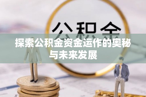 蔡甸探索公积金资金运作的奥秘与未来发展