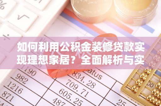 蔡甸如何利用公积金装修贷款实现理想家居？全面解析与实用建议