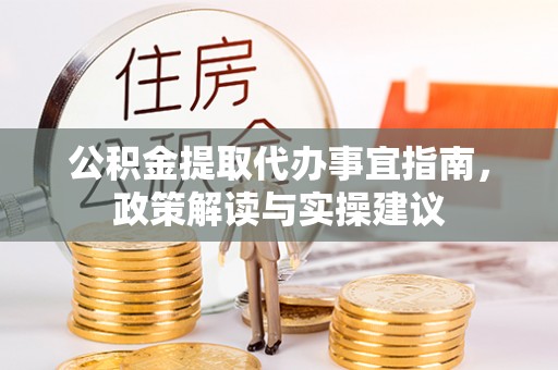 蔡甸公积金提取代办事宜指南，政策解读与实操建议