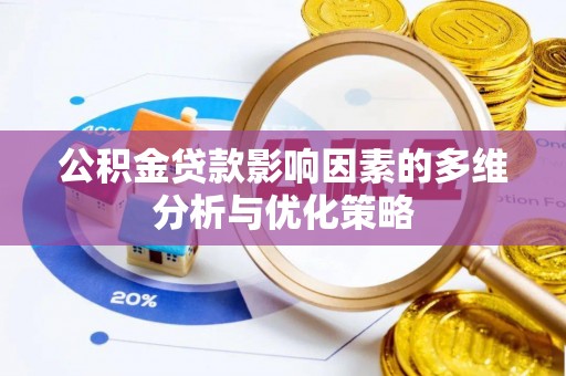 蔡甸公积金贷款影响因素的多维分析与优化策略