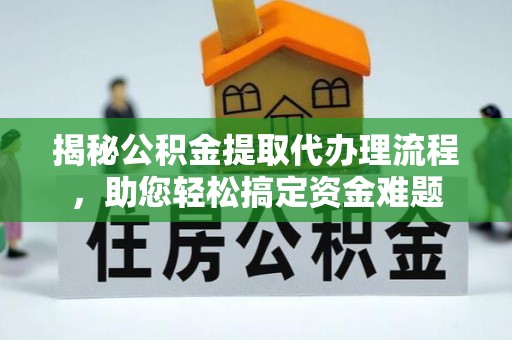 蔡甸揭秘公积金提取代办理流程，助您轻松搞定资金难题
