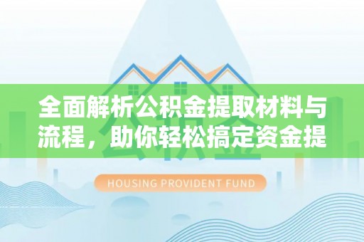 蔡甸全面解析公积金提取材料与流程，助你轻松搞定资金提取！
