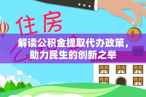 蔡甸解读公积金提取代办政策，助力民生的创新之举