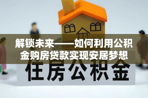 蔡甸解锁未来——如何利用公积金购房贷款实现安居梦想