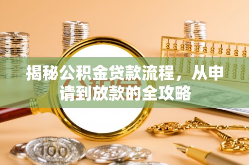 蔡甸揭秘公积金贷款流程，从申请到放款的全攻略