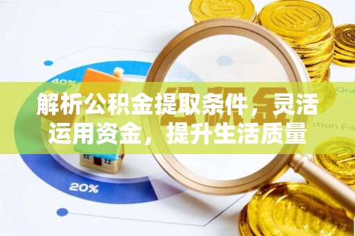蔡甸解析公积金提取条件，灵活运用资金，提升生活质量