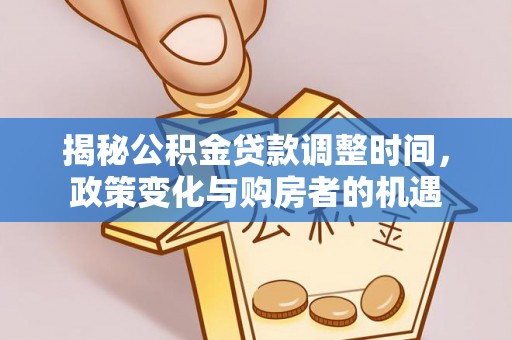 蔡甸揭秘公积金贷款调整时间，政策变化与购房者的机遇