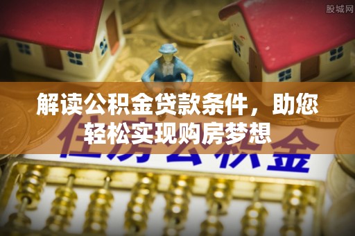 蔡甸解读公积金贷款条件，助您轻松实现购房梦想