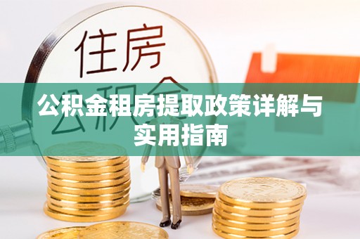 蔡甸公积金租房提取政策详解与实用指南