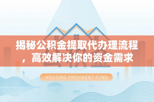 蔡甸揭秘公积金提取代办理流程，高效解决你的资金需求
