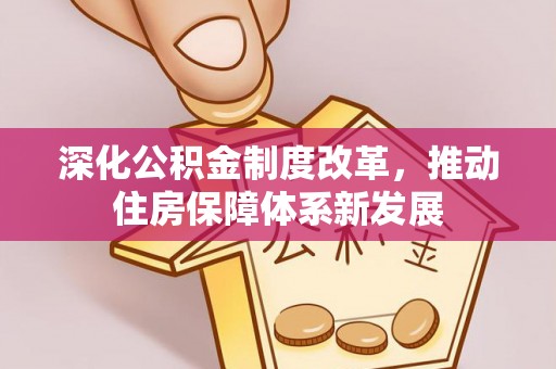 蔡甸深化公积金制度改革，推动住房保障体系新发展