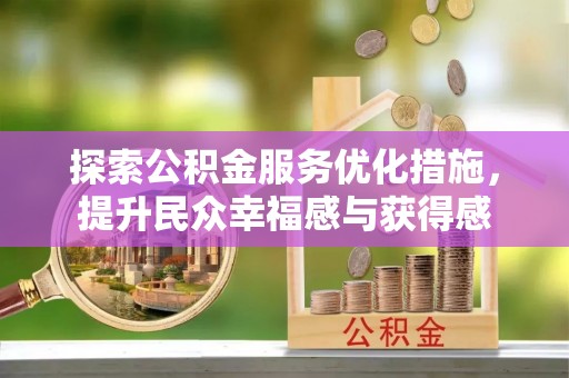 蔡甸探索公积金服务优化措施，提升民众幸福感与获得感