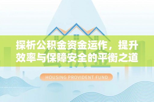 蔡甸探析公积金资金运作，提升效率与保障安全的平衡之道