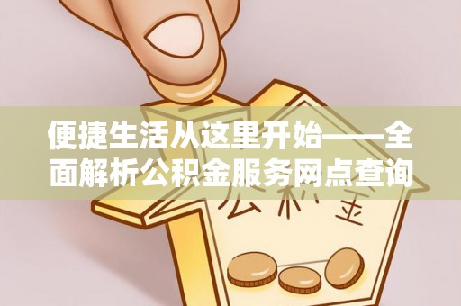 蔡甸便捷生活从这里开始——全面解析公积金服务网点查询与高效利用