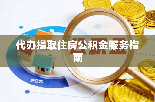 蔡甸代办提取住房公积金服务指南