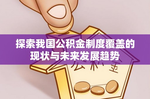 蔡甸探索我国公积金制度覆盖的现状与未来发展趋势