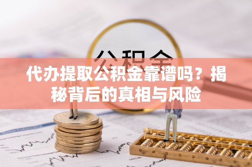 蔡甸代办提取公积金靠谱吗？揭秘背后的真相与风险