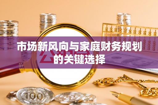 蔡甸市场新风向与家庭财务规划的关键选择
