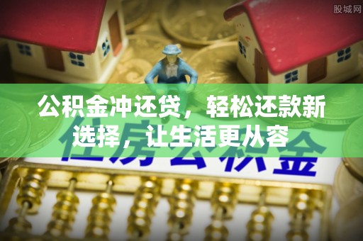 蔡甸公积金冲还贷，轻松还款新选择，让生活更从容
