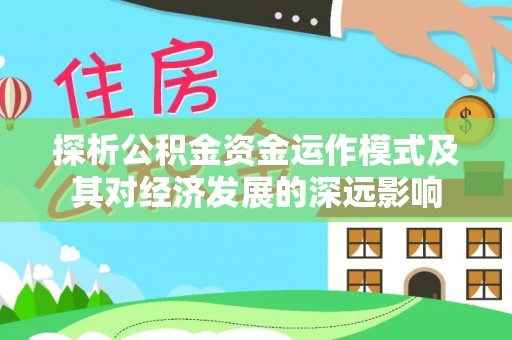 蔡甸探析公积金资金运作模式及其对经济发展的深远影响