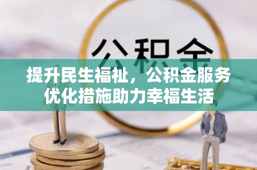 蔡甸提升民生福祉，公积金服务优化措施助力幸福生活