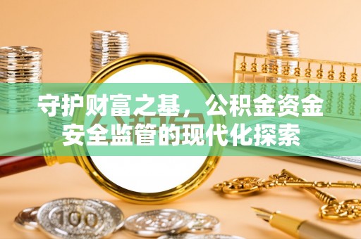 蔡甸守护财富之基，公积金资金安全监管的现代化探索