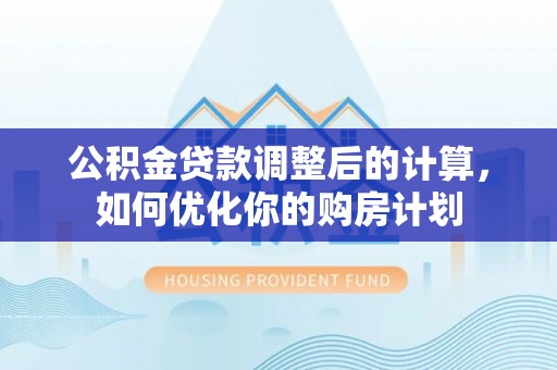 蔡甸公积金贷款调整后的计算，如何优化你的购房计划