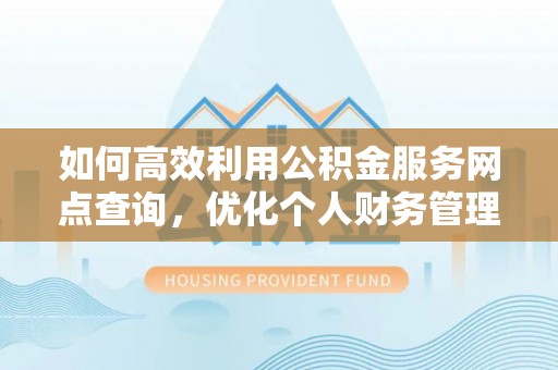 蔡甸如何高效利用公积金服务网点查询，优化个人财务管理