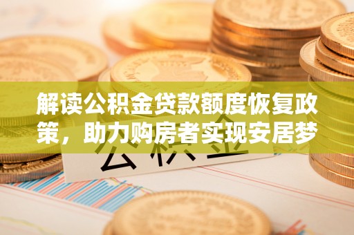 蔡甸解读公积金贷款额度恢复政策，助力购房者实现安居梦想