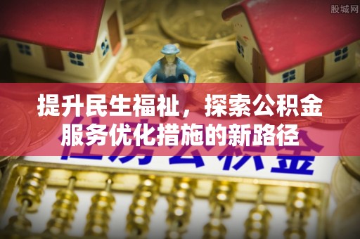 蔡甸提升民生福祉，探索公积金服务优化措施的新路径