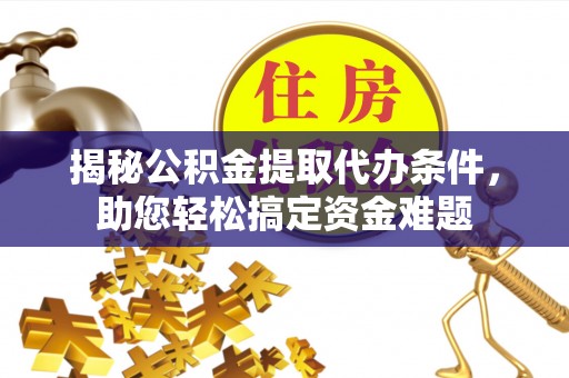蔡甸揭秘公积金提取代办条件，助您轻松搞定资金难题