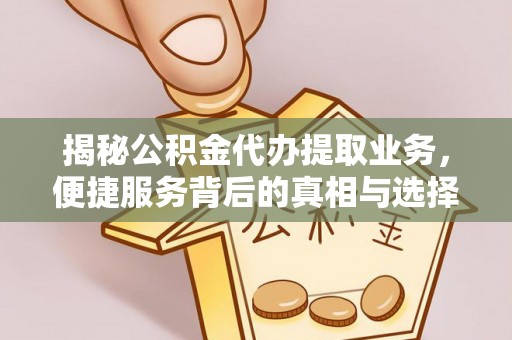 蔡甸揭秘公积金代办提取业务，便捷服务背后的真相与选择