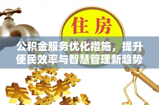 蔡甸公积金服务优化措施，提升便民效率与智慧管理新趋势