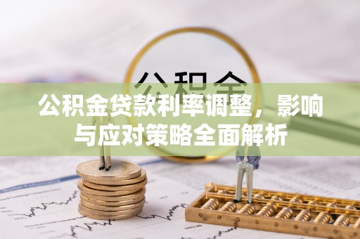 蔡甸公积金贷款利率调整，影响与应对策略全面解析