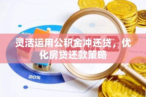蔡甸灵活运用公积金冲还贷，优化房贷还款策略