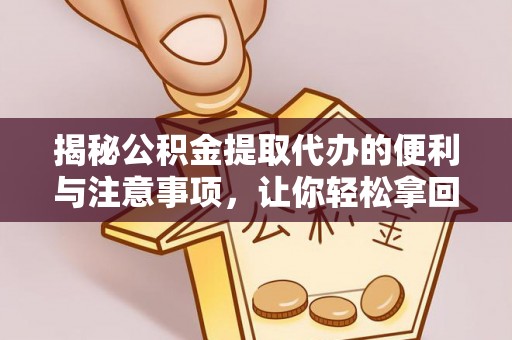 蔡甸揭秘公积金提取代办的便利与注意事项，让你轻松拿回属于你的钱！