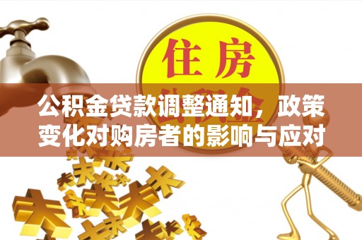 蔡甸公积金贷款调整通知，政策变化对购房者的影响与应对策略
