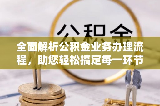 蔡甸全面解析公积金业务办理流程，助您轻松搞定每一环节