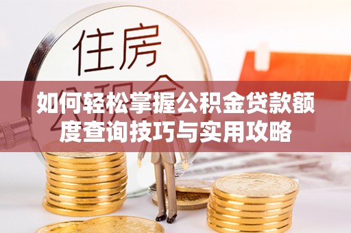 蔡甸如何轻松掌握公积金贷款额度查询技巧与实用攻略